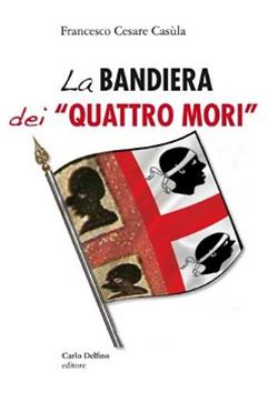 La bandiera dei ´´quattro mori´´ - Francesco Cesare Casula, Carlo Delfino editore & C. (2021)
