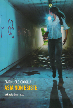 Asia non esiste - Emanuele Cioglia, Arkadia editore (2012)